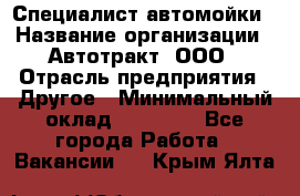 Специалист автомойки › Название организации ­ Автотракт, ООО › Отрасль предприятия ­ Другое › Минимальный оклад ­ 20 000 - Все города Работа » Вакансии   . Крым,Ялта